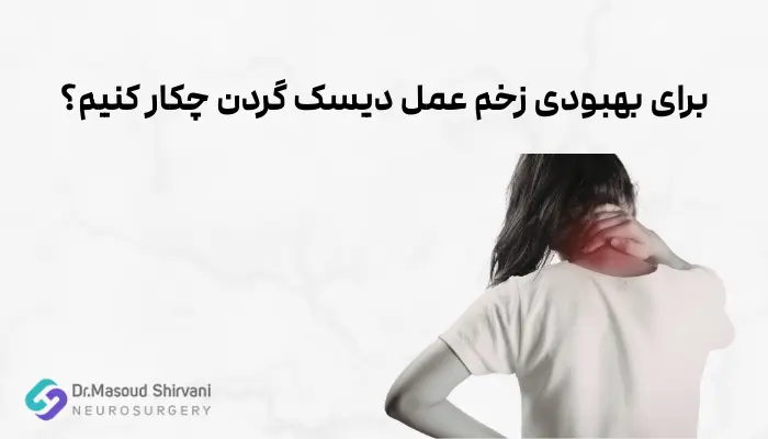 برای بهبودی زخم عمل دیسک گردن چکار کنیم؟